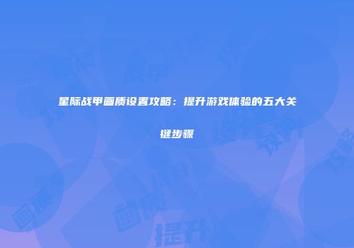 星际战甲画质设置攻略：提升游戏体验的五大关键步骤