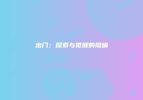 出门：探索与觉醒的隐喻