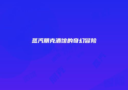 蒸汽朋克酒馆的奇幻冒险