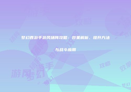 梦幻西游手游风扬阵攻略：效果解析、提升方法与战斗应用