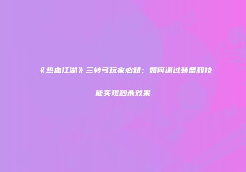 《热血江湖》三转弓玩家必知：如何通过装备和技能实现秒杀效果