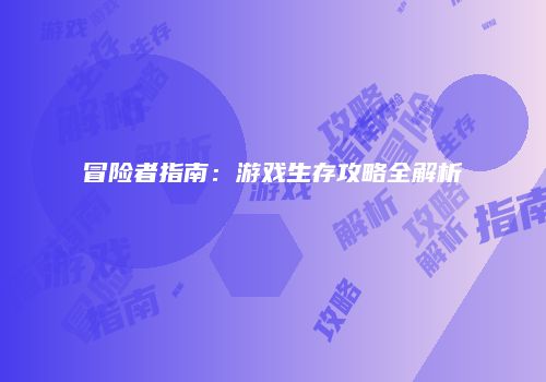 冒险者指南：游戏生存攻略全解析
