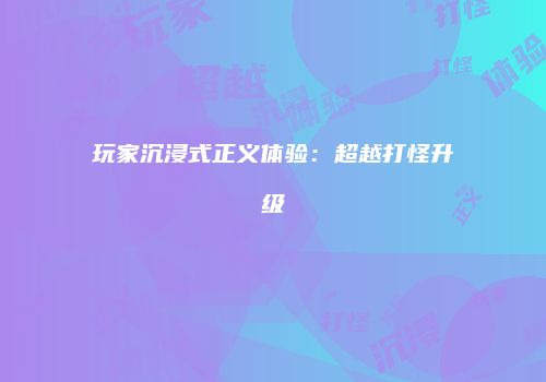 玩家沉浸式正义体验：超越打怪升级
