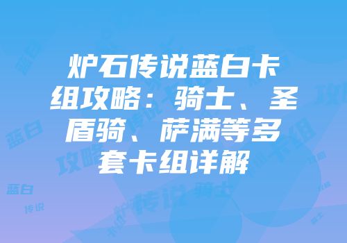 炉石传说蓝白卡组攻略：骑士、圣盾骑、萨满等多套卡组详解