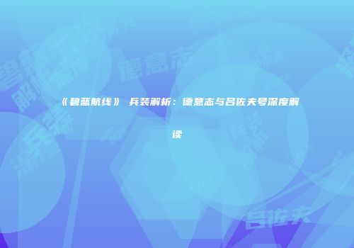 《碧蓝航线》μ兵装解析：德意志与吕佐夫号深度解读