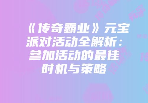 《传奇霸业》元宝派对活动全解析：参加活动的最佳时机与策略