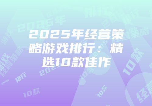 2025年经营策略游戏排行：精选10款佳作