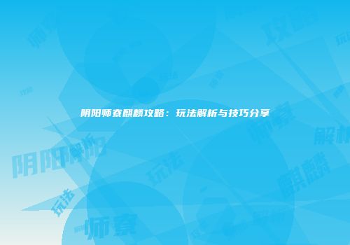 阴阳师寮麒麟攻略：玩法解析与技巧分享