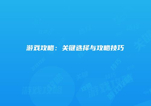游戏攻略：关键选择与攻略技巧