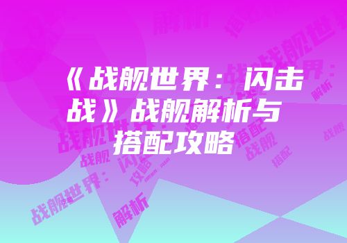 《战舰世界：闪击战》战舰解析与搭配攻略