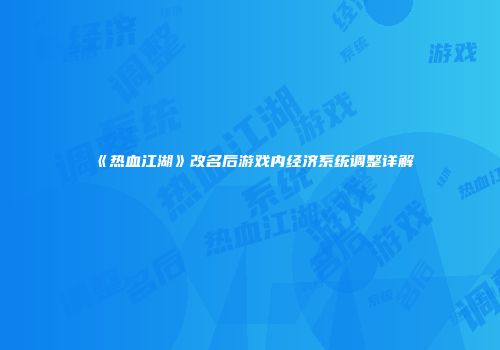 《热血江湖》改名后游戏内经济系统调整详解