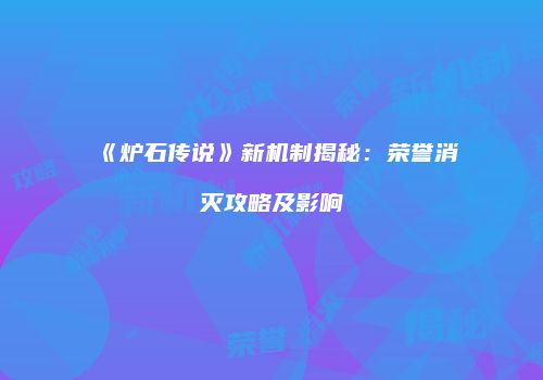 《炉石传说》新机制揭秘：荣誉消灭攻略及影响