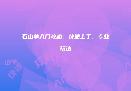 石山羊入门攻略：快速上手，专业玩法