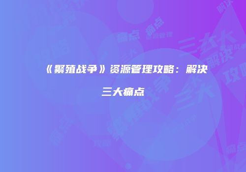 《繁殖战争》资源管理攻略：解决三大痛点