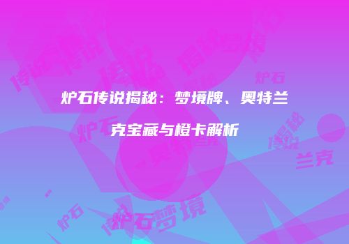 炉石传说揭秘：梦境牌、奥特兰克宝藏与橙卡解析