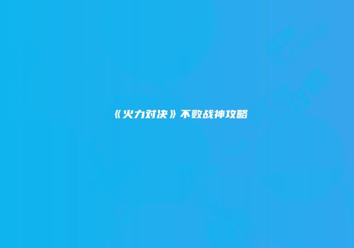 《火力对决》不败战神攻略