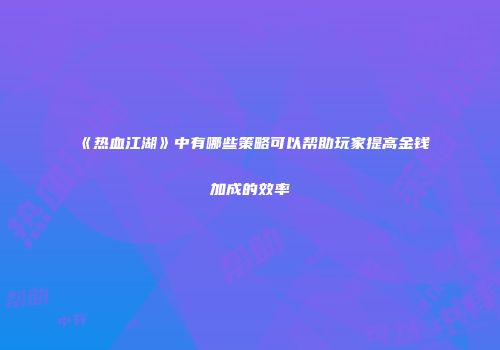 《热血江湖》中有哪些策略可以帮助玩家提高金钱加成的效率