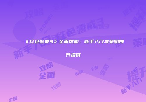 《红色警戒3》全面攻略：新手入门与策略提升指南