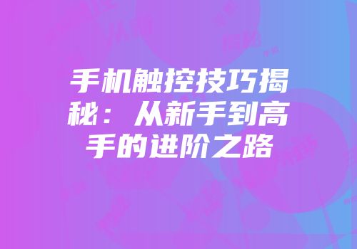 手机触控技巧揭秘：从新手到高手的进阶之路
