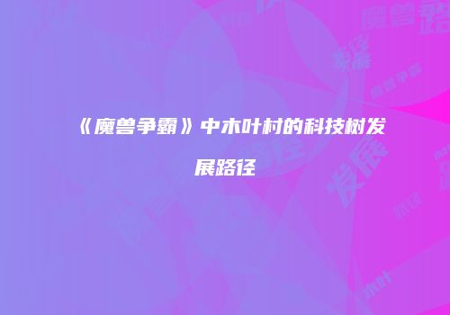 《魔兽争霸》中木叶村的科技树发展路径