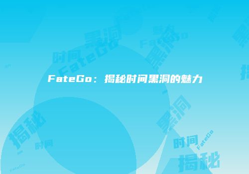 FateGo：揭秘时间黑洞的魅力