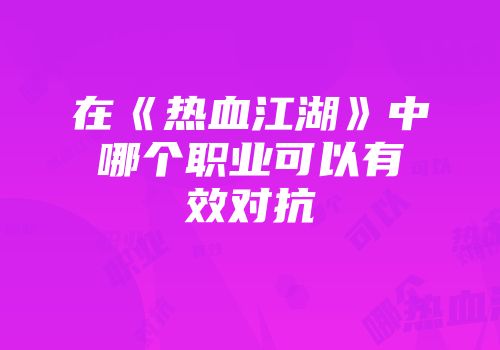 在《热血江湖》中哪个职业可以有效对抗