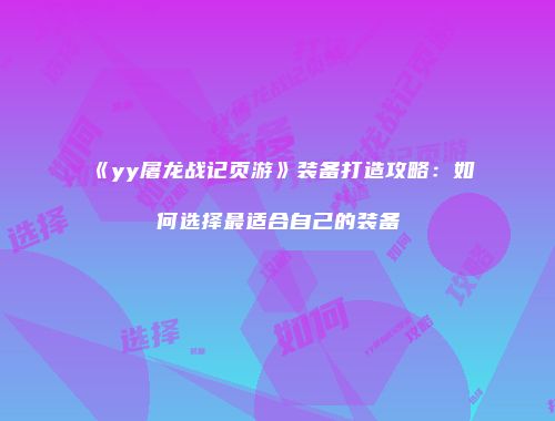 《yy屠龙战记页游》装备打造攻略：如何选择最适合自己的装备