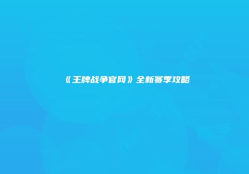 《王牌战争官网》全新赛季攻略