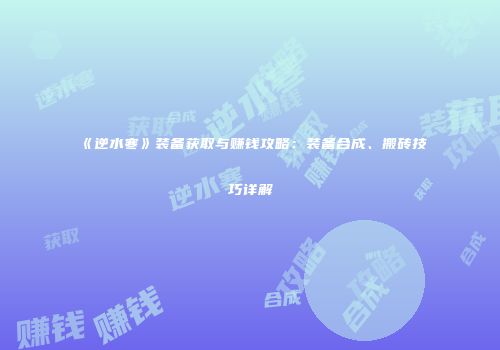 《逆水寒》装备获取与赚钱攻略：装备合成、搬砖技巧详解