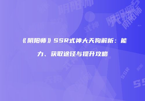 《阴阳师》SSR式神大天狗解析：能力、获取途径与提升攻略