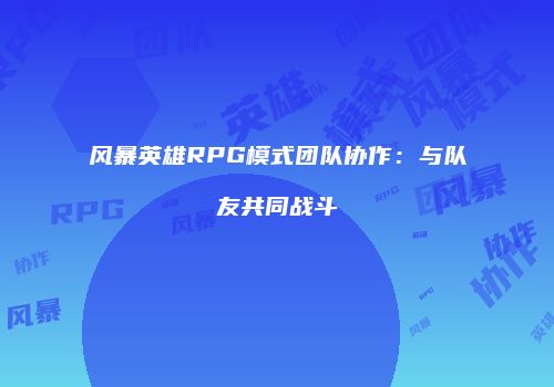 风暴英雄RPG模式团队协作：与队友共同战斗