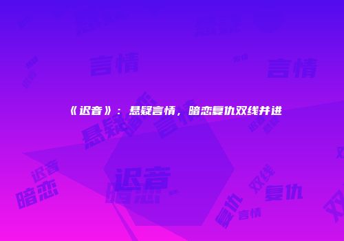 《迟音》：悬疑言情，暗恋复仇双线并进