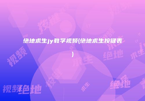 绝地求生jy教学视频(绝地求生按键表)