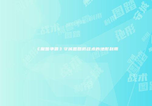 《魔兽争霸》守城图踏桥战术的地形利用
