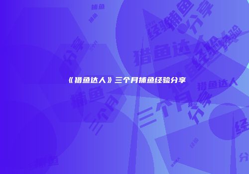 《猎鱼达人》三个月捕鱼经验分享