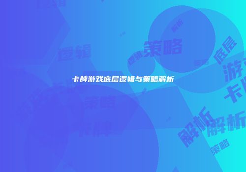 卡牌游戏底层逻辑与策略解析