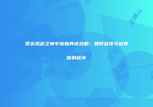 页游武剑之神中宠物养成攻略：如何选择与培养你的伙伴