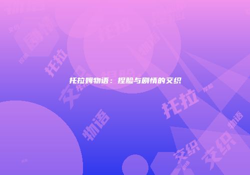 托拉姆物语：捏脸与剧情的交织