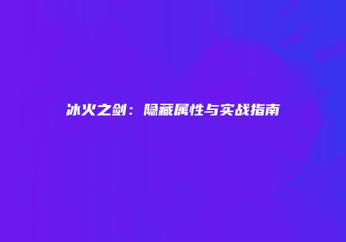 冰火之剑：隐藏属性与实战指南