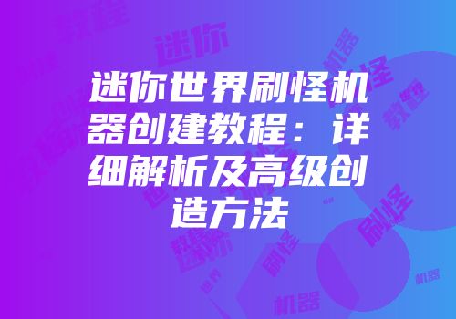 迷你世界刷怪机器创建教程：详细解析及高级创造方法