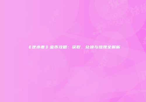 《逆水寒》金币攻略：获取、兑换与提现全解析