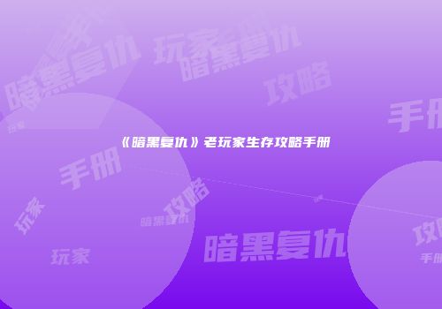《暗黑复仇》老玩家生存攻略手册