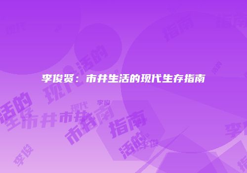 李俊贤：市井生活的现代生存指南