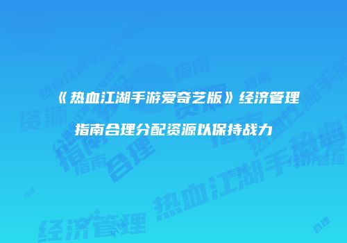 《热血江湖手游爱奇艺版》经济管理指南合理分配资源以保持战力