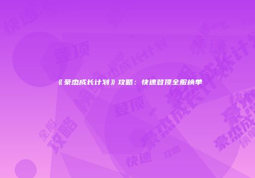 《豪杰成长计划》攻略：快速登顶全服榜单