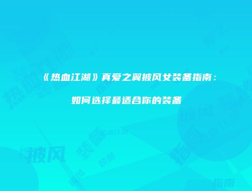 《热血江湖》真爱之翼披风女装备指南：如何选择最适合你的装备