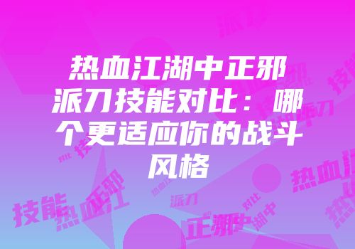 热血江湖中正邪派刀技能对比：哪个更适应你的战斗风格