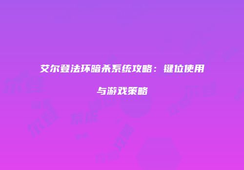 艾尔登法环暗杀系统攻略：键位使用与游戏策略