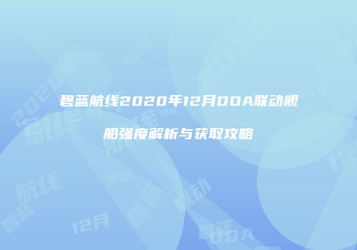 碧蓝航线2020年12月DOA联动舰船强度解析与获取攻略