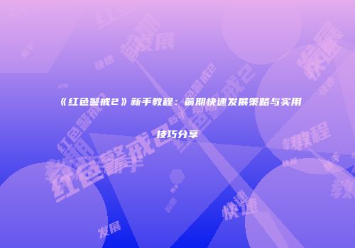 《红色警戒2》新手教程：前期快速发展策略与实用技巧分享